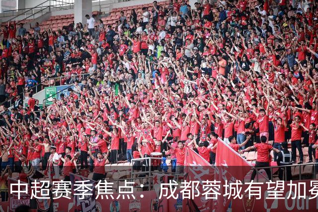 中超赛季焦点：成都蓉城有望加冕 青岛海牛面临降级危机