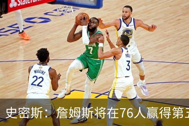 史密斯：詹姆斯将在76人赢得第五冠，但无缘第六冠