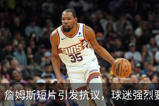 詹姆斯短片引发抗议，球迷强烈要求撤回与博彩的合作