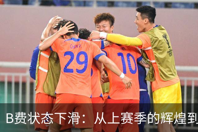 B费状态下滑：从上赛季的辉煌到本赛季的挣扎